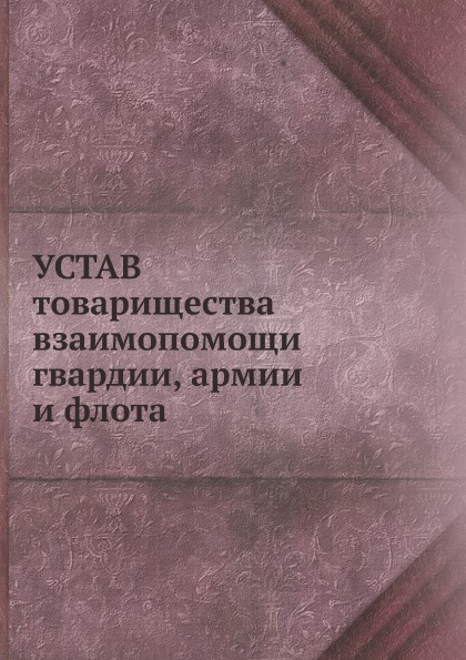 

Устав товарищества Взаимопомощи Гвардии, Армии и Флота