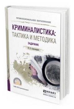 

Криминалистика: тактика и Методика. Задачник. Учебное пособие для СПО