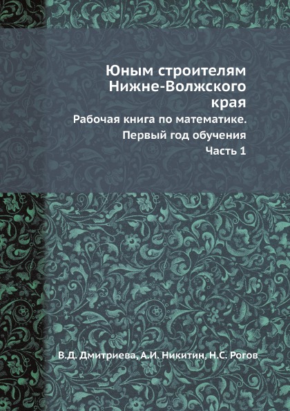 

Юным Строителям Нижне-Волжского края, Рабочая книга по Математике, первый Год Обу...