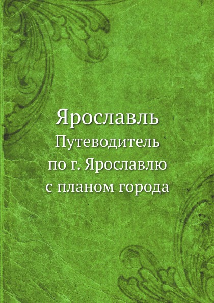 

Ярославль, путеводитель по Г, Ярославлю С планом Города