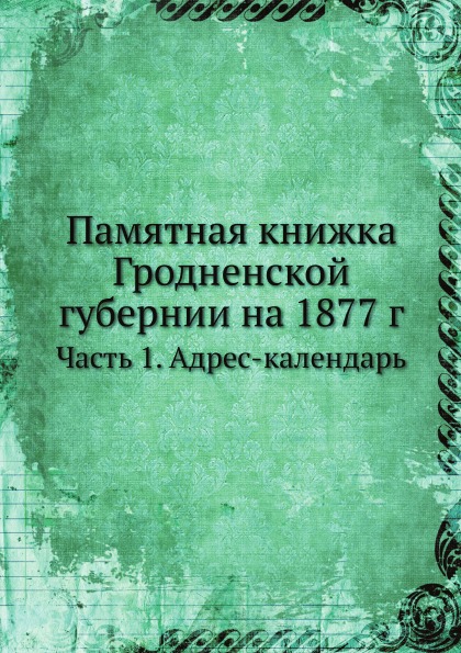 

Памятная книжка Гродненской Губернии на 1877 Г, Ч.1, Адрес-Календарь