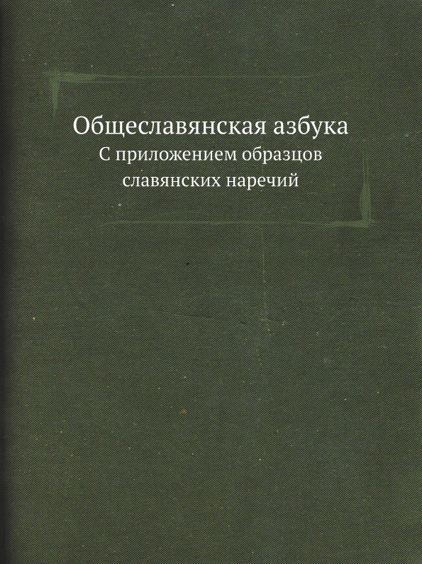 

Общеславянская Азбука, С приложением Образцов Славянских наречий