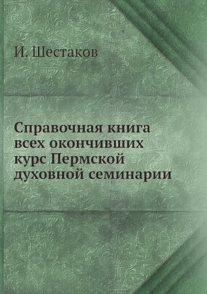 

Справочная книга всех окончивших курс Пермской духовной семинарии