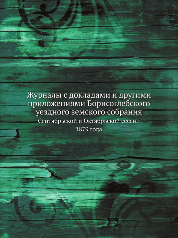

Журналы С Докладами и Другими приложениями Борисоглебского Уездного Земского Собр...