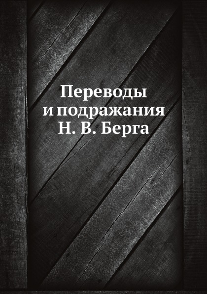 

Переводы и подражания Н, В. Берга