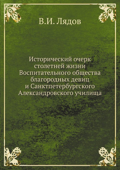 

Исторический Очерк Столетней Жизни Воспитательного Общества Благородных Девиц и С...