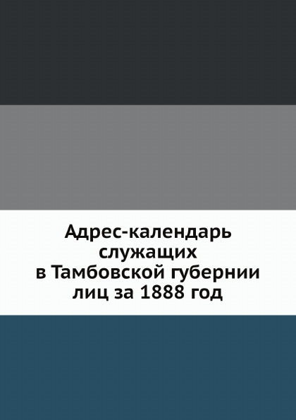 

Адрес-Календарь Служащих В тамбовской Губернии лиц За 1888 Год