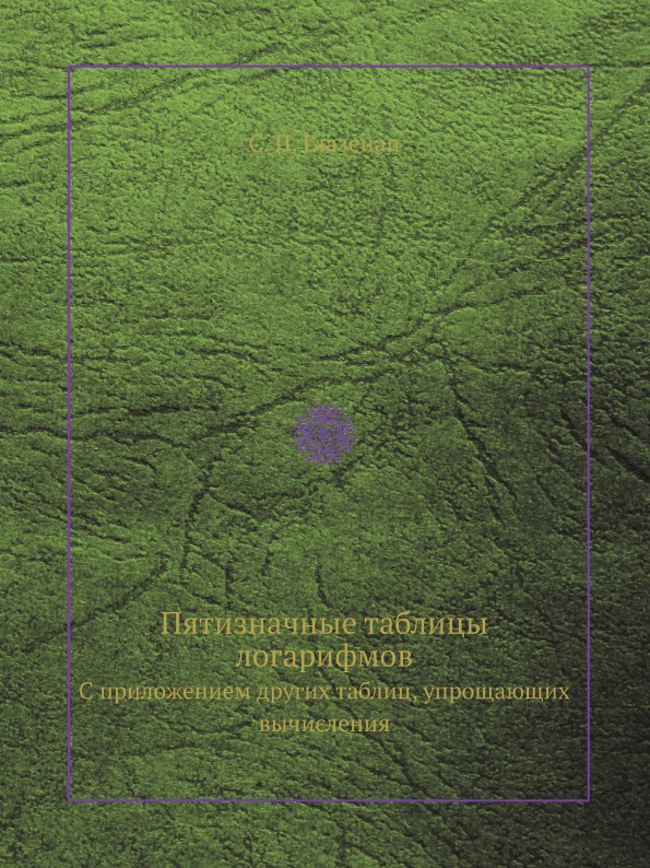 

Пятизначные таблицы логарифмов, С приложением Других таблиц, Упрощающих Вычисления