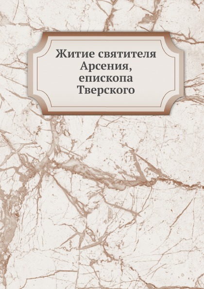 

Книга Житие Святителя Арсения, Епископа тверского
