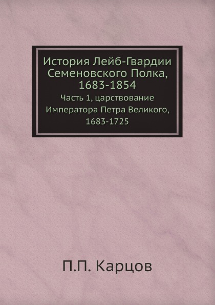 

История лейб-Гвардии Семеновского полка, 1683-1854, Ч.1, Царствование Императора ...