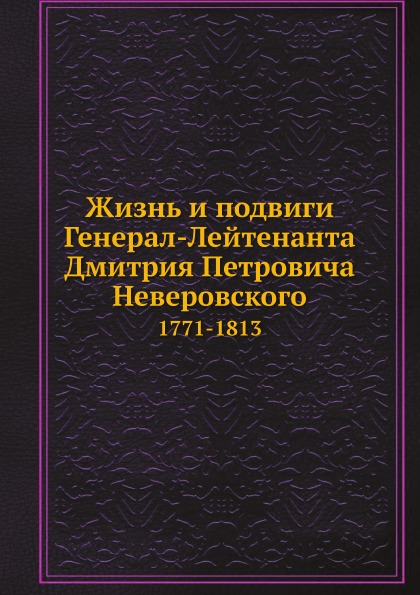 

Книга Жизнь и подвиги Генерал-Лейтенанта Дмитрия петровича Неверовского, 1771-1813