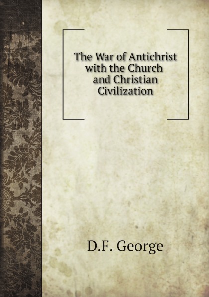 

The War Of Antichrist With The Church And Christian Civilization