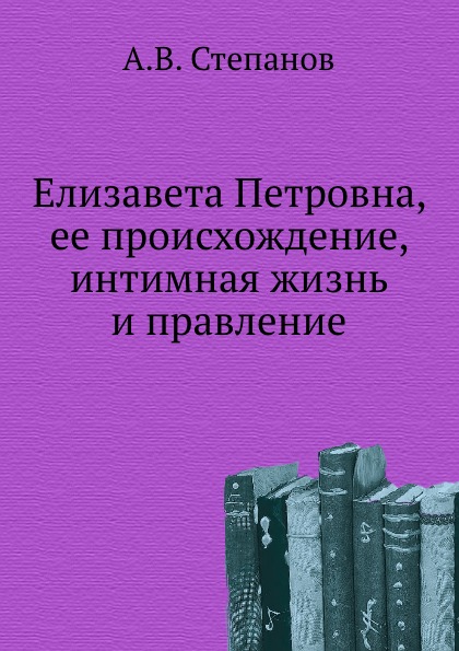 

Елизавета петровна, Ее происхождение, Интимная Жизнь и правление