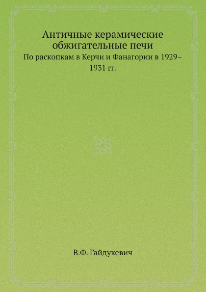 

Античные керамические Обжигательные печи, по Раскопкам В керчи и Фанагории В 1929...