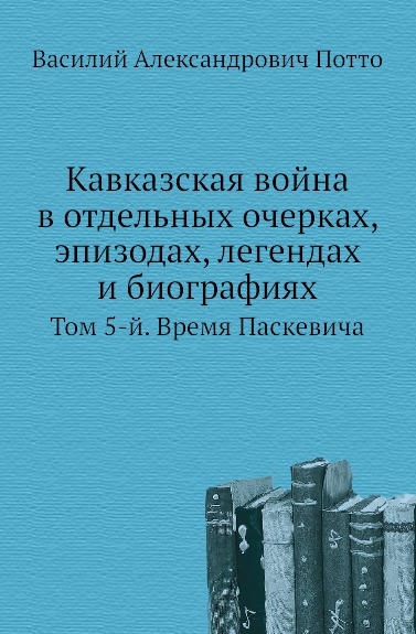 

Кавказская Война В Отдельных Очерках, Эпизодах, легендах и Биографиях, том 5-Й, В...