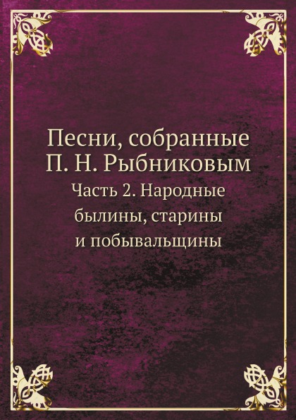 

Песни, Собранные п, Н, Рыбниковым, Ч.2, народные Былины, Старины и побывальщины
