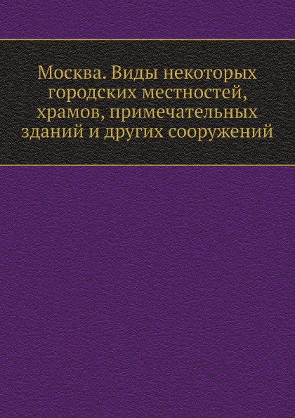 

Москва, Виды Некоторых Городских Местностей, Храмов, примечательных Зданий и Друг...