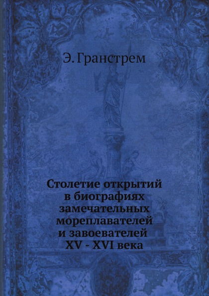 

Столетие Открытий В Биографиях Замечательных Мореплавателей и Завоевателей Xv - X...