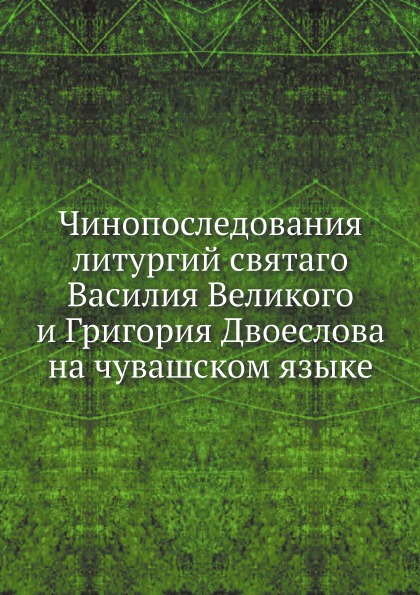 

Чинопоследования литургий Святаго Василия Великого и Григория Двоеслова на Чувашс...