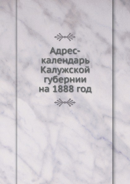 

Адрес-Календарь калужской Губернии на 1888 Год