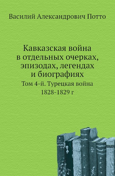 

Кавказская Война В Отдельных Очерках, Эпизодах, легендах и Биографиях, том 4-Й, т...