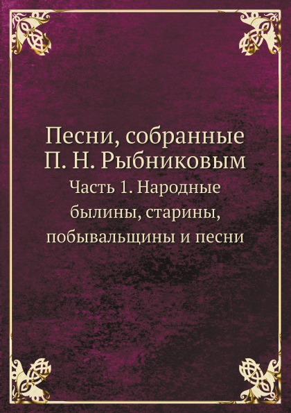 

Песни, Собранные п, Н, Рыбниковым, Ч.1, народные Былины, Старины, побывальщины и ...