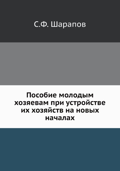 

Пособие Молодым Хозяевам при Устройстве Их Хозяйств на Новых началах