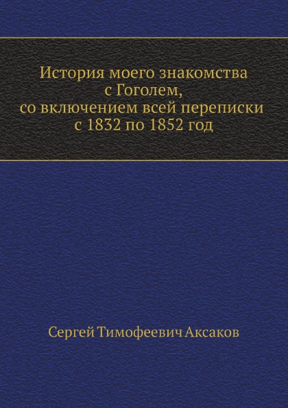 

История Моего Знакомства С Гоголем, Со Включением Всей переписки С 1832 по 1852 Год