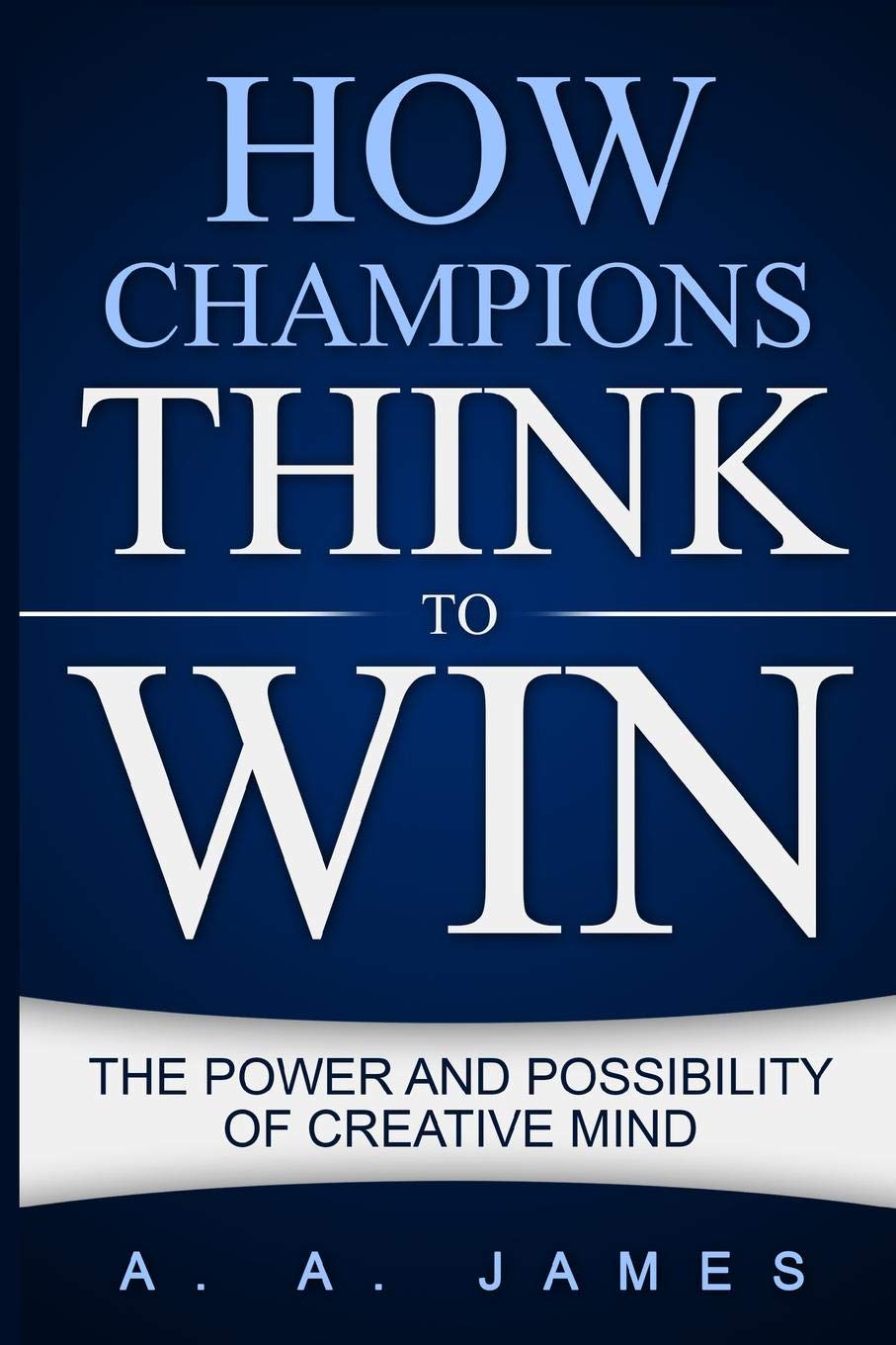 

How Champions Think To Win, The Power And Possibility Of Creative Mind