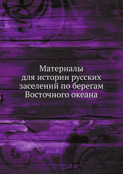 

Материалы для Истории Русских Заселений по Берегам Восточного Океана