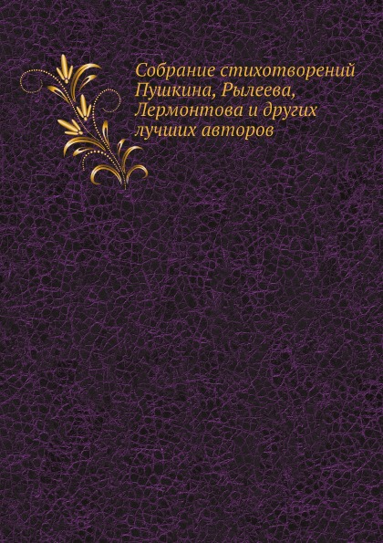 

Собрание Стихотворений пушкина, Рылеева, лермонтова и Других лучших Авторов