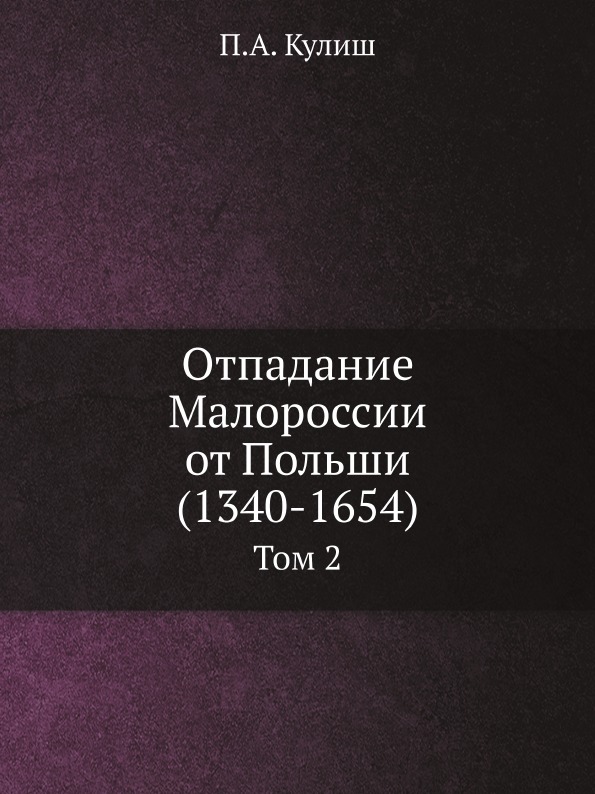 

Отпадание Малороссии От польши (1340-1654) том 2