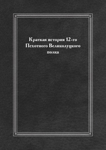 

Краткая История 12-Го пехотного Великолуцкого полка