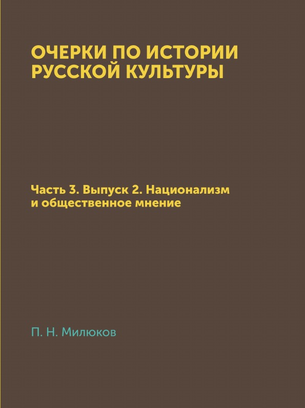 

Очерки по Истории Русской культуры, Ч.3, Выпуск 2, национализм и Общественное Мнение