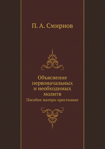 

Объяснение первоначальных и Необходимых Молитв, пособие Матери-Христианке