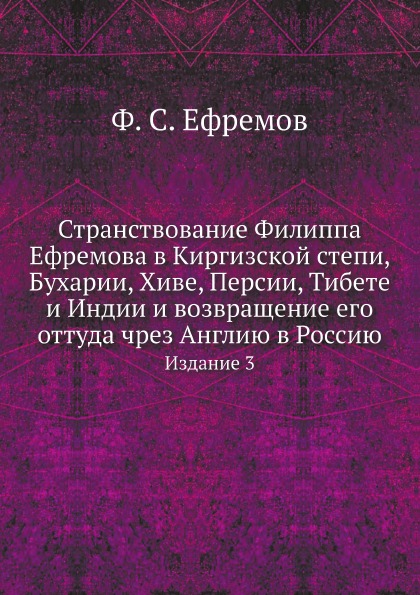 

Странствование Филиппа Ефремова В киргизской Степи, Бухарии, Хиве, персии, тибете...