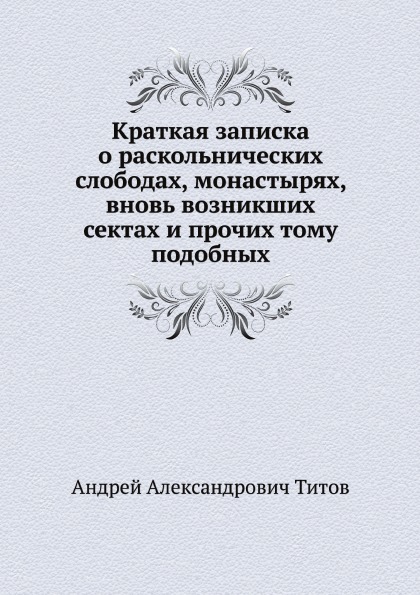 

Краткая Записка о Раскольнических Слободах, Монастырях, Вновь Возникших Сектах и ...