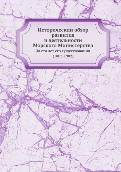 

Исторический Обзор развития и Деятельности Морского Министерства, За Сто лет Его ...