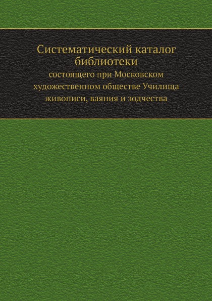 

Систематический каталог Библиотеки, Состоящего при Московском Художественном Обще...