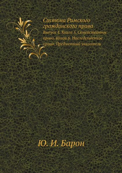 

Система Римского Гражданского права, Выпуск 4, книга 5, Семейственное право, книг...