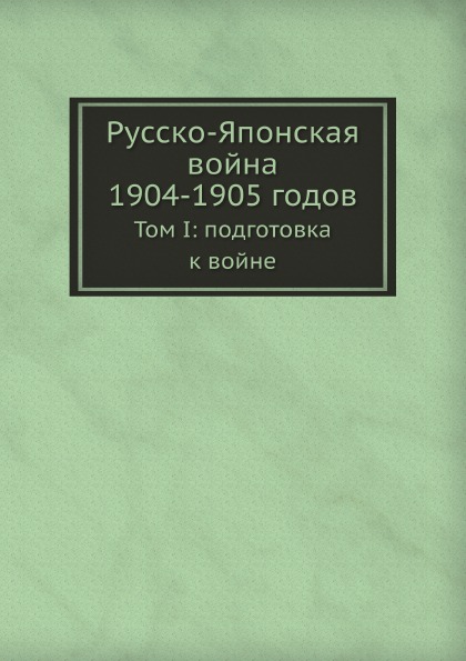 

Русско-Японская Война 1904-1905 Годов, том I: подготовка к Войне