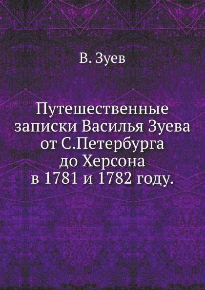 

Путешественные Записки Василья Зуева От С.Петербурга до Херсона В 1781 и 1782 Году