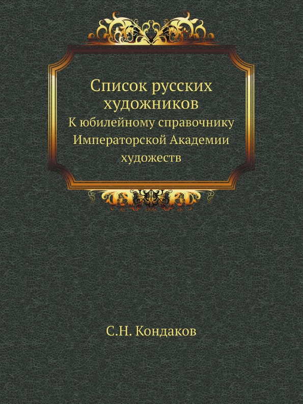 

Список Русских Художников, к Юбилейному Справочнику Императорской Академии Художеств