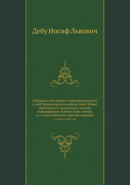 

О кавказской линии к присоединенном к Ней Черноморском Войске Или Общие Замечания...