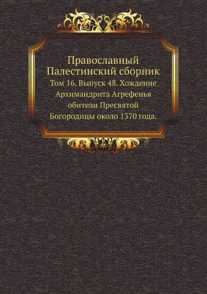 

Православный палестинский Сборник том 16, Выпуск 48, Хождение Архимандрита Агрефе...