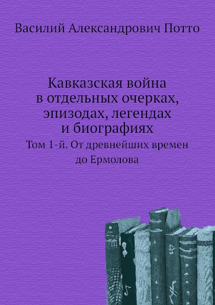

Кавказская Война В Отдельных Очерках, Эпизодах, легендах и Биографиях, том 1-Й, О...