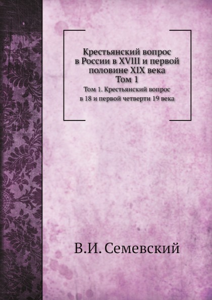 

Крестьянский Вопрос В России В Xviii и первой половине Xix Века, том 1, крестьянс...