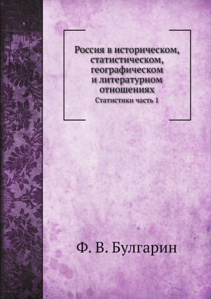 

Россия В Историческом, Статистическом, Географическом и литературном Отношениях, ...