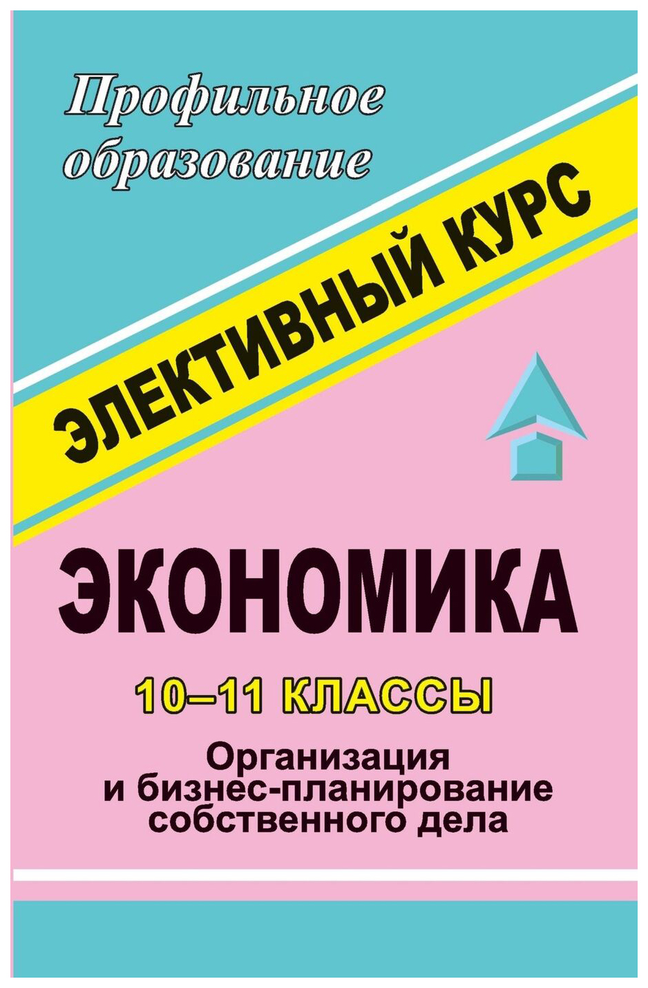 

Элективный курс Экономика. Организация и бизнес-планирование собственного дела. 10-11 кл