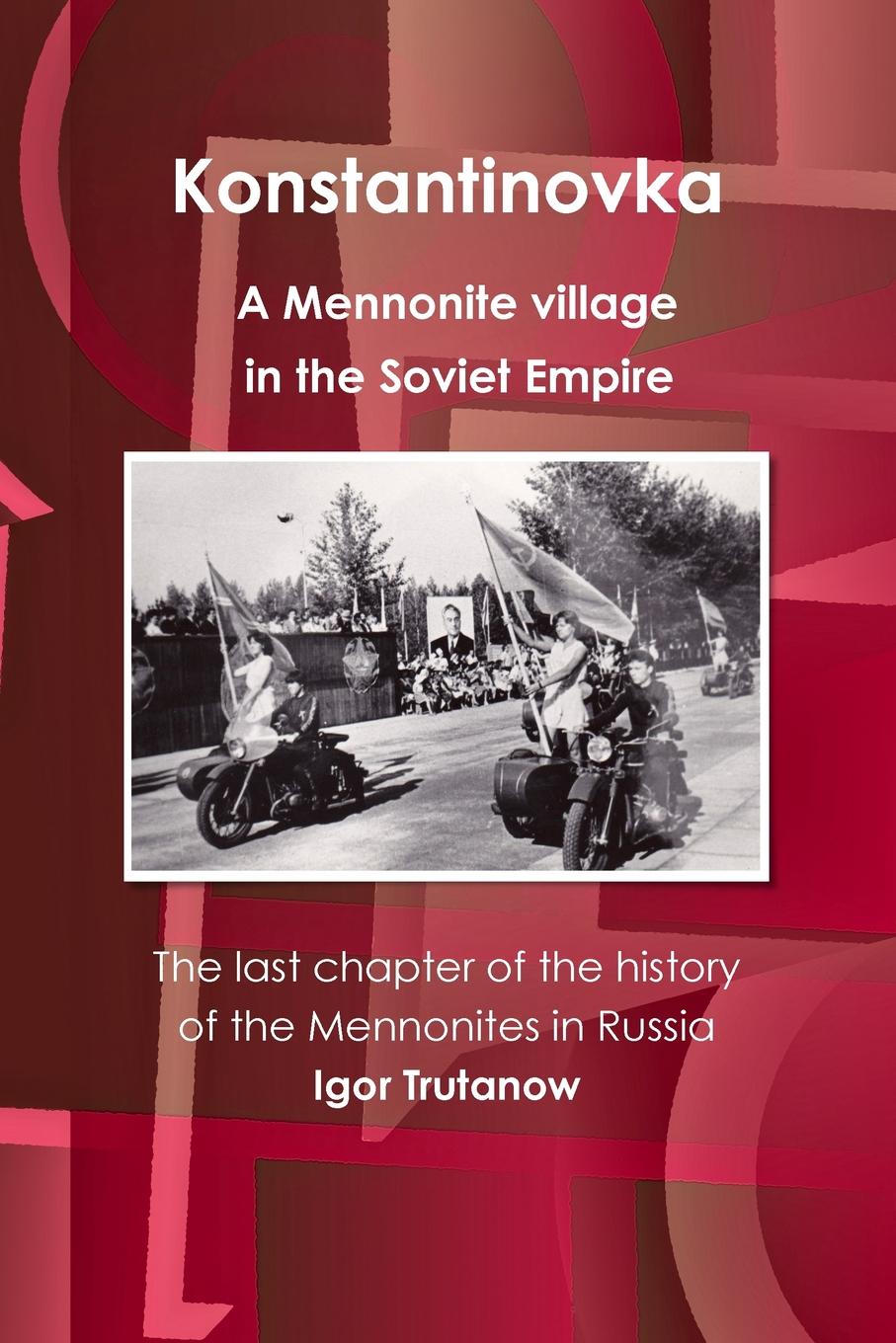 

Konstantinovka - A Mennonite Village In The Soviet Empire, The Last Chapter Of Th...